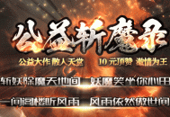 【去玩神途】独家新版6倍真充《公益·斩魔录》震撼来袭，上线1888路费，首充再送4888，十元顶赞